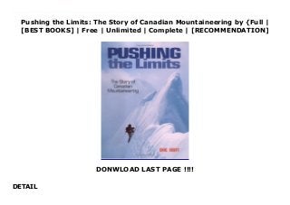 Pushing the Limits: The Story of Canadian Mountaineering by {Full |
[BEST BOOKS] | Free | Unlimited | Complete | [RECOMMENDATION]
DONWLOAD LAST PAGE !!!!
DETAIL
Read Pushing the Limits: The Story of Canadian Mountaineering Ebook Free Recipient of the Banff Mountain Book Festival's Canadian Rockies Award A book to be read and digested, then sampled, then read and dipped into often a fine achievement for this dedicated author Bruce Fairley, Canadian Alpine JournalHOLY SHIT WAAAAAAAAAT A FABBBBBULOUS TOME. Tami Knight, Illustrator/MountaineerThis important new book tells the story of Canada's 200-year mountaineering history. Through the use of stories and pictures, Chic Scott documents the evolution of climbing in Canada. He introduces us to the early mountain pioneers and the modern day climbing athletes he takes us to the crags and the gyms, from the west coast to Québec, and from the Yukon to the Rockies. But most importantly, Scott showcases Canadian climbers-the routes that challenged them, the peaks that inspired them, their insatiable desire to climber harder, to push the limits.Begin the trek through Canada's climbing history Learn about Swiss guides hired by CPR hotels who ushered in the glory years of first ascents. Continue through to the turn of the twentieth century when British and American climbers of leisure found themselves hampered by the difficulties of travel through the Canadian wilderness. Learn about the European immigrants of the 1950s who pushed the limits on the rock walls, and the American superstars who led the search for frightening new routes on the big north faces. Be there when British expatriates pioneer an exciting new trend in world mountaineering-waterfall ice climbing. Witness the popular growth of sport climbing, both on the crags and in the gyms. Finally, enjoy the story of home-grown climbers. Initially slow to take up the challenge, both at home and overseas, they are now leaders in the climbing world.
 