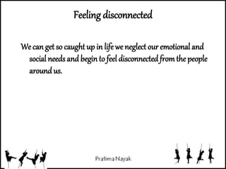 We can get so caught up in life we neglect our emotional and
social needs and begin to feel disconnected fromthe people
around us.
Feeling disconnected
 
