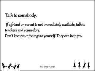 Talk to somebody.
If a friendor parent is not immediately available, talk to
teachers andcounselors.
Don't keep your feelings to yourself. They can help you.
 