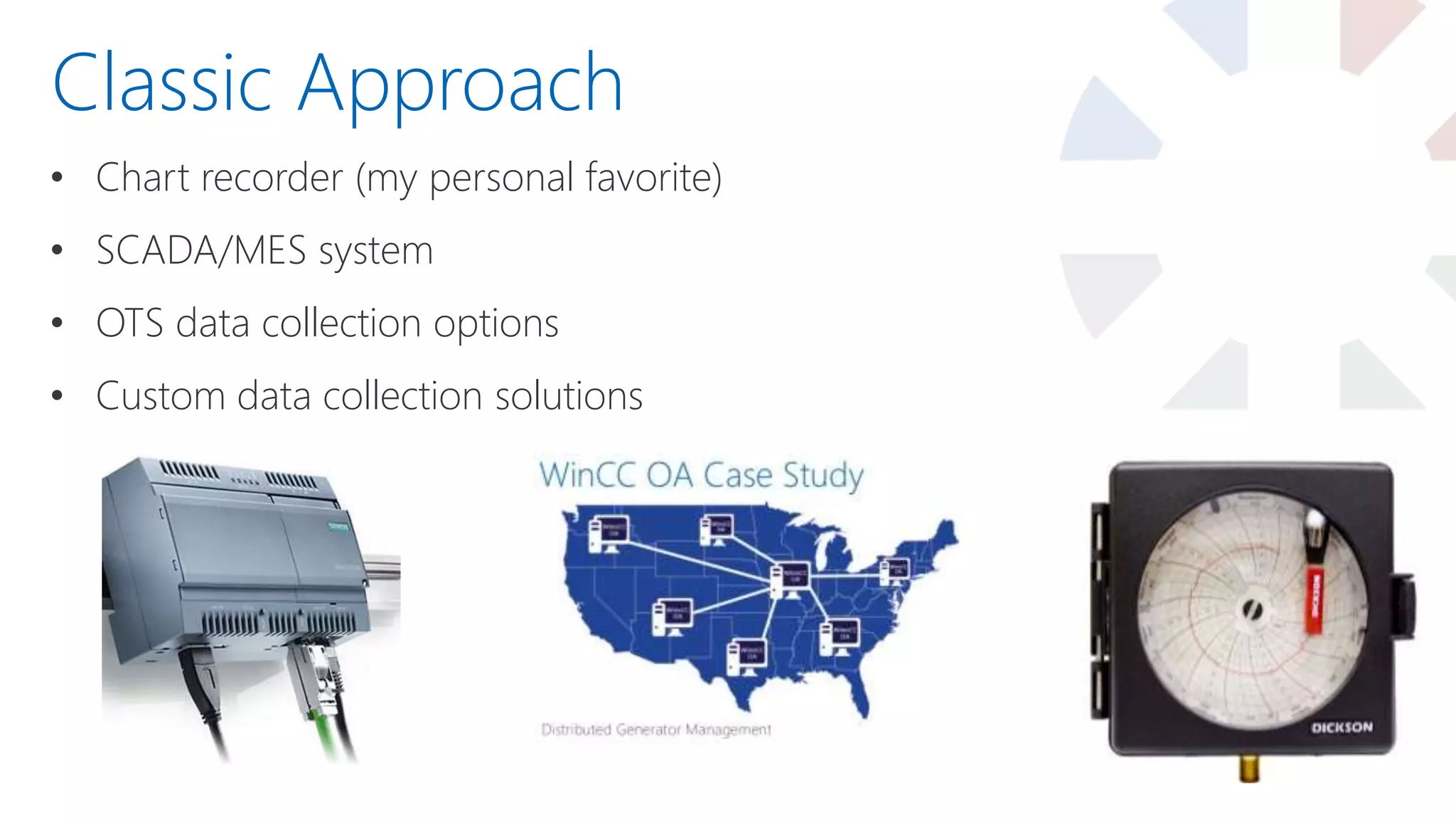 • Chart recorder (my personal favorite)
• SCADA/MES system
• OTS data collection options
• Custom data collection solutions
Classic Approach
 