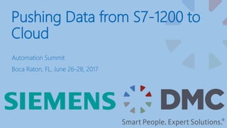 Pushing Data from S7-1200 to
Cloud
Automation Summit
Boca Raton, FL, June 26-28, 2017
 