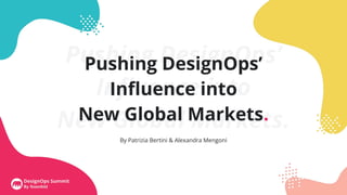 Pushing DesignOps’
Inﬂuence into
New Global Markets.
Pushing DesignOps’
Inﬂuence into
New Global Markets.
By Patrizia Bertini & Alexandra Mengoni
 