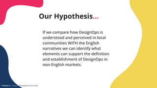 Our Hypothesis…
If we compare how DesignOps is
understood and perceived in local
communities WITH the English
narratives w...
