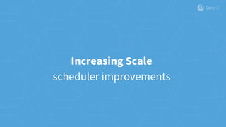 Increasing Scale
scheduler improvements
 