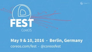 coreos.com/fest - @coreosfest
May 9 & 10, 2016 - Berlin, Germany
 