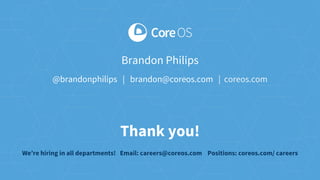 Thank you!
Brandon Philips
@brandonphilips | brandon@coreos.com | coreos.com
We’re hiring in all departments! Email: careers@coreos.com Positions: coreos.com/ careers
 