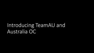 Introducing TeamAU and
Australia OC
 