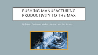 PUSHING MANUFACTURING
PRODUCTIVITY TO THE MAX
By Robert Feldmann, Markus Hammer, and Ken Somers
 