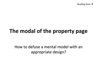 The	modal	of	the	property	page	
How	to	defuse	a	mental	model	with	an	
appropriate	design?	
Reading	6me:	3’	
 