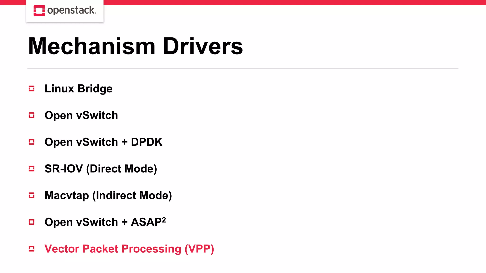 Mechanism Drivers
Linux Bridge
Open vSwitch
Open vSwitch + DPDK
SR-IOV (Direct Mode)
Macvtap (Indirect Mode)
Open vSwitch + ASAP2
Vector Packet Processing (VPP)
 