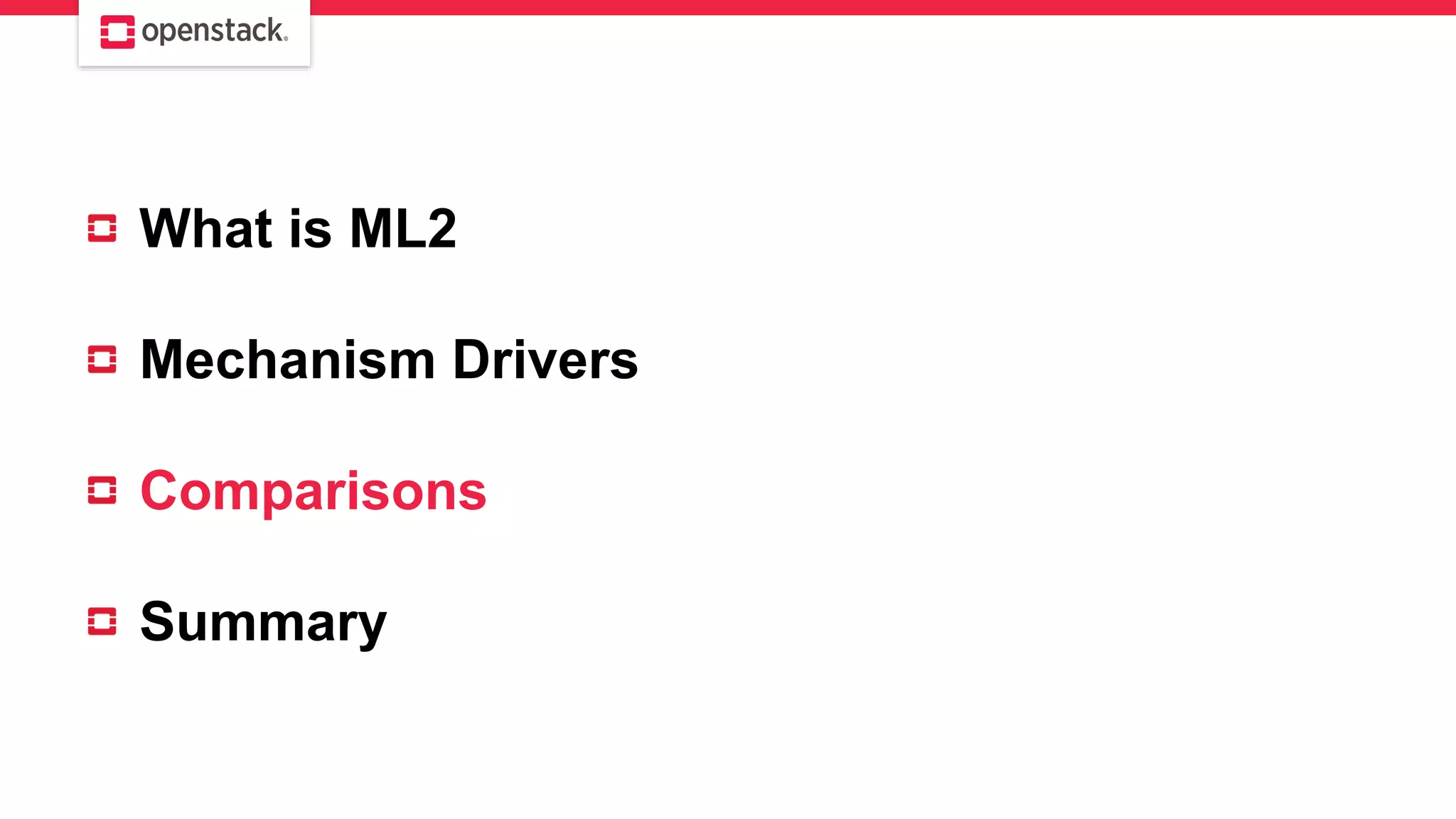 What is ML2
Mechanism Drivers
Comparisons
Summary
 
