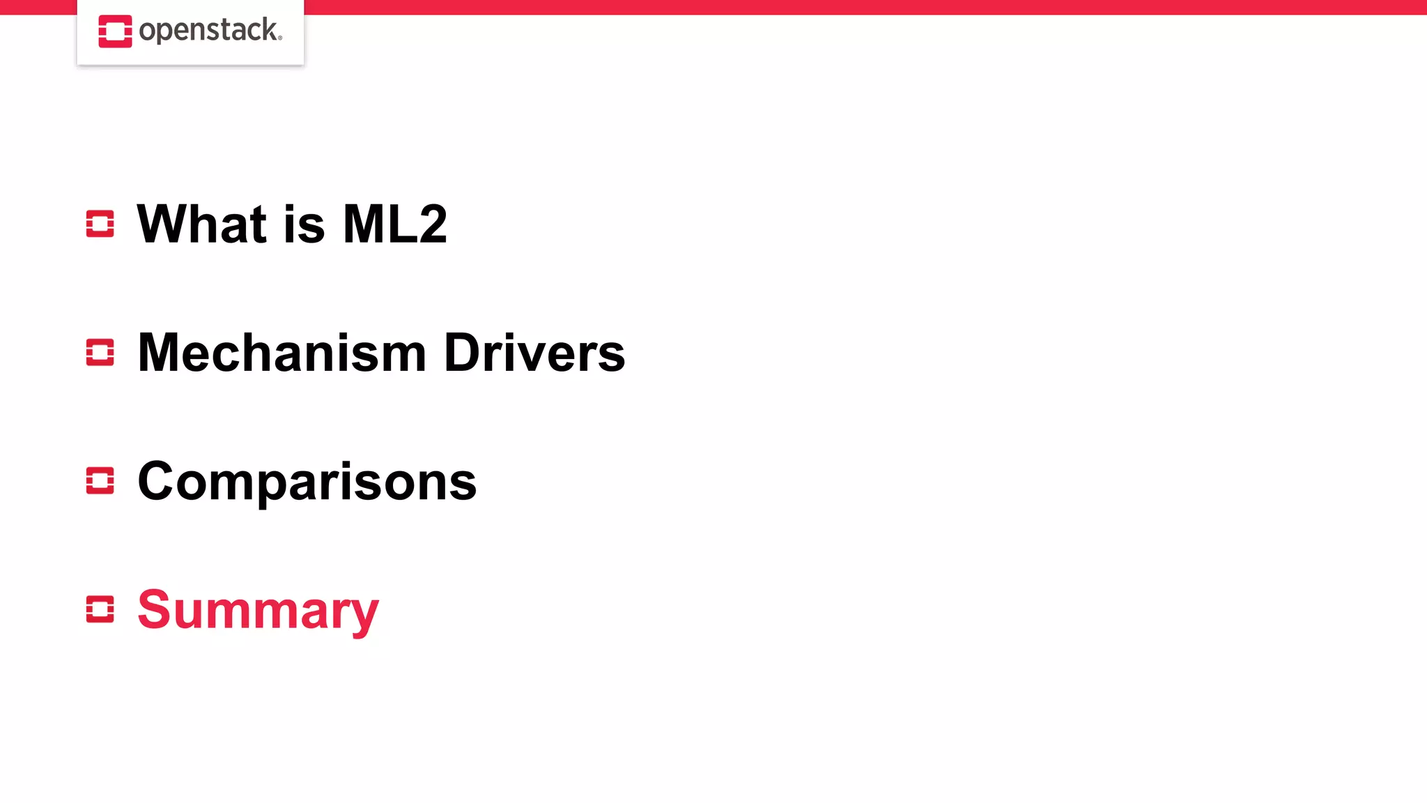 What is ML2
Mechanism Drivers
Comparisons
Summary
 
