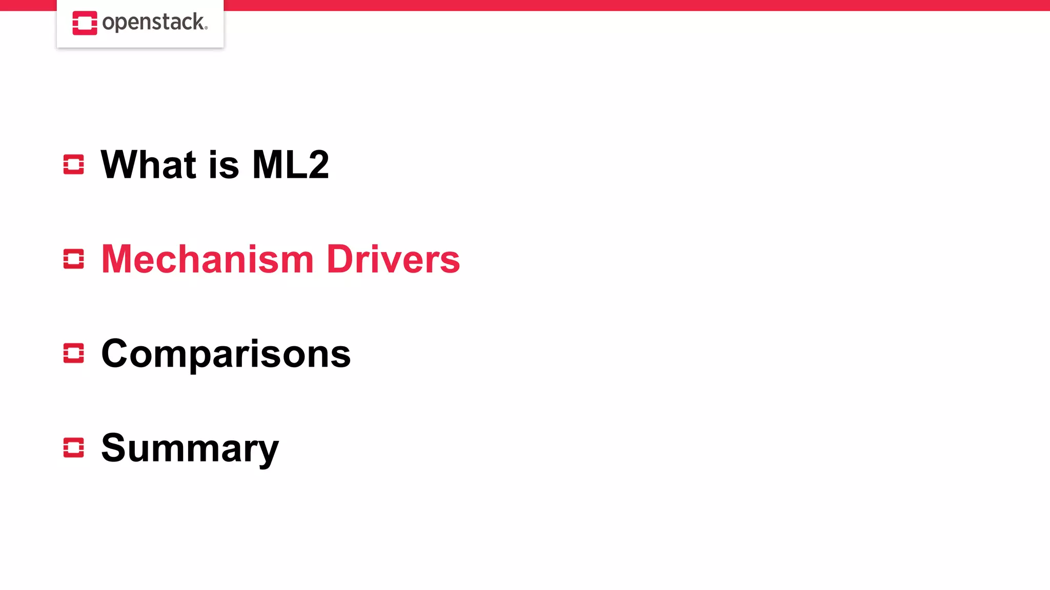 What is ML2
Mechanism Drivers
Comparisons
Summary
 