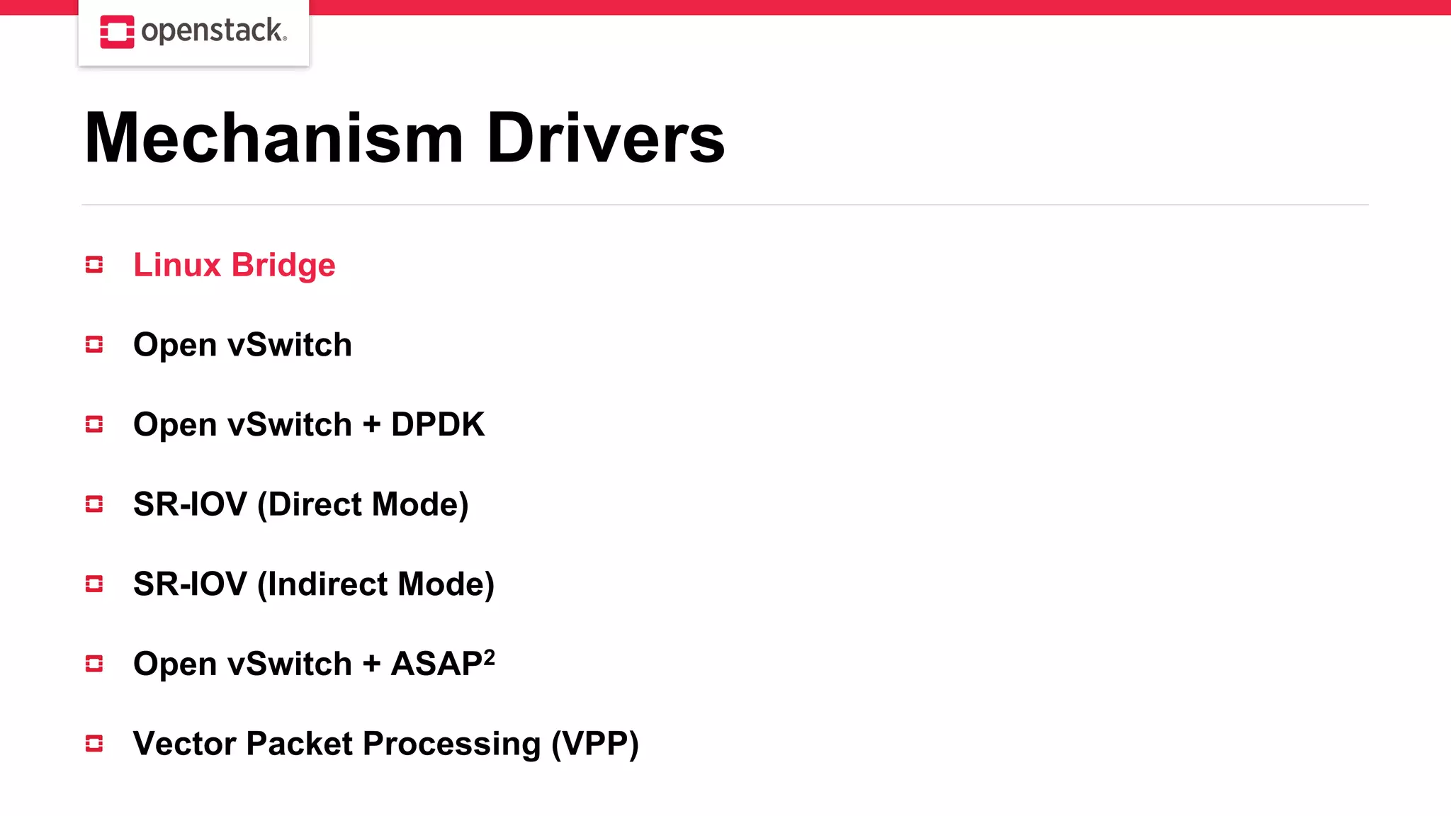 Mechanism Drivers
Linux Bridge
Open vSwitch
Open vSwitch + DPDK
SR-IOV (Direct Mode)
SR-IOV (Indirect Mode)
Open vSwitch + ASAP2
Vector Packet Processing (VPP)
 