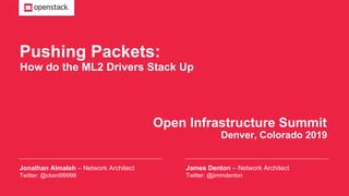 James Denton – Network Architect
Twitter: @jimmdenton
Open Infrastructure Summit
Jonathan Almaleh – Network Architect
Twitter: @ckent99999
Denver, Colorado 2019
Pushing Packets:
How do the ML2 Drivers Stack Up
 
