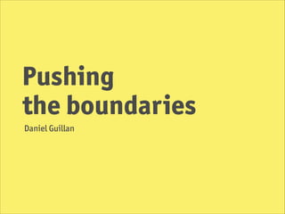 Pushing
the boundaries
Daniel Guillan

 