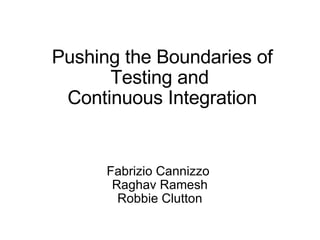 Pushing the Boundaries of Testing and  Continuous Integration Fabrizio Cannizzo  Raghav Ramesh Robbie Clutton 