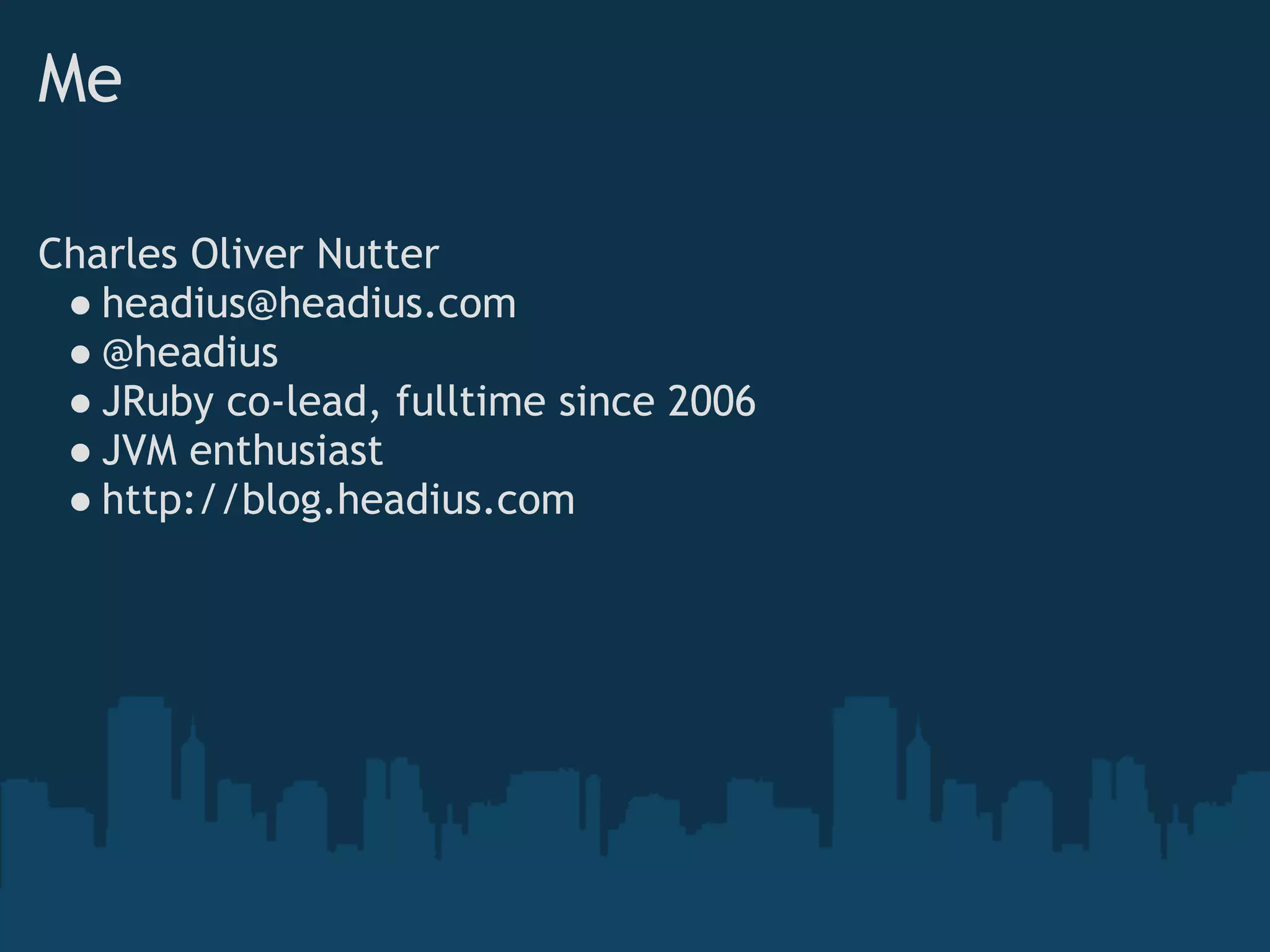 Me

Charles Oliver Nutter
 ● headius@headius.com
 ● @headius
 ● JRuby co-lead, fulltime since 2006
 ● JVM enthusiast
 ● http://blog.headius.com
 