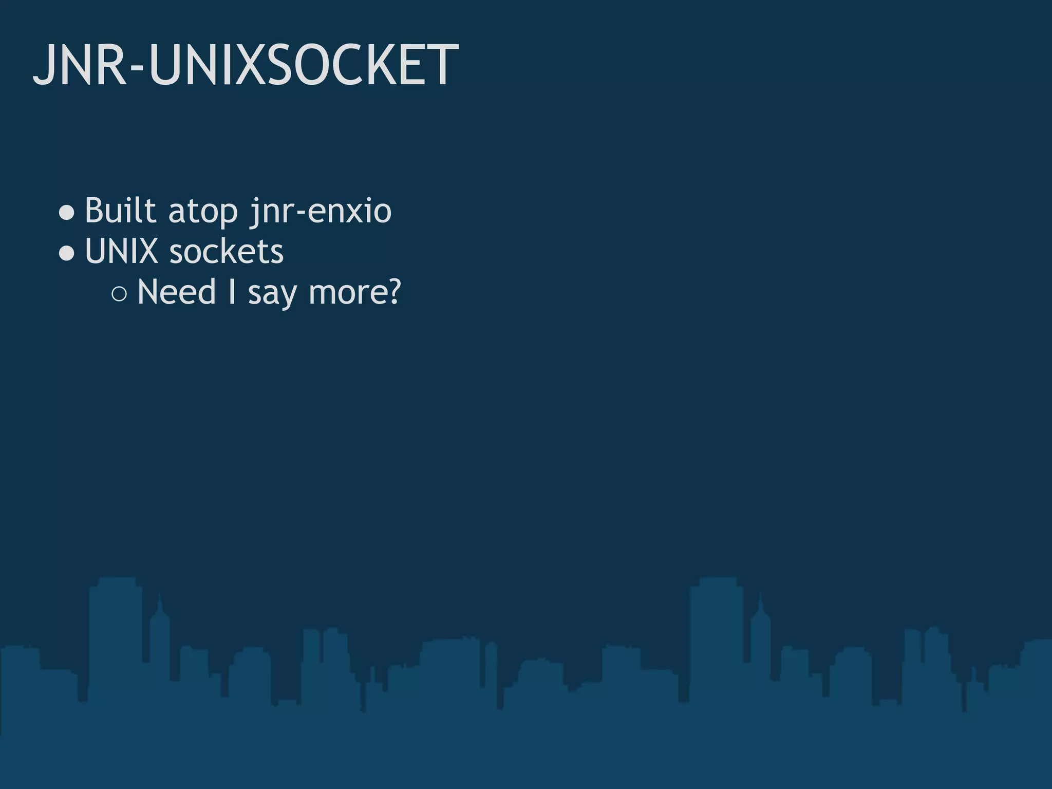 JNR-UNIXSOCKET

● Built atop jnr-enxio
● UNIX sockets
   ○ Need I say more?
 