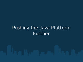 Pushing the Java Platform
         Further
 