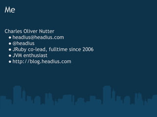 Me

Charles Oliver Nutter
 ● headius@headius.com
 ● @headius
 ● JRuby co-lead, fulltime since 2006
 ● JVM enthusiast
 ● http://blog.headius.com
 