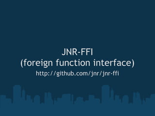 JNR-FFI
(foreign function interface)
   http://github.com/jnr/jnr-ffi
 