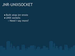 JNR-UNIXSOCKET

● Built atop jnr-enxio
● UNIX sockets
   ○ Need I say more?
 