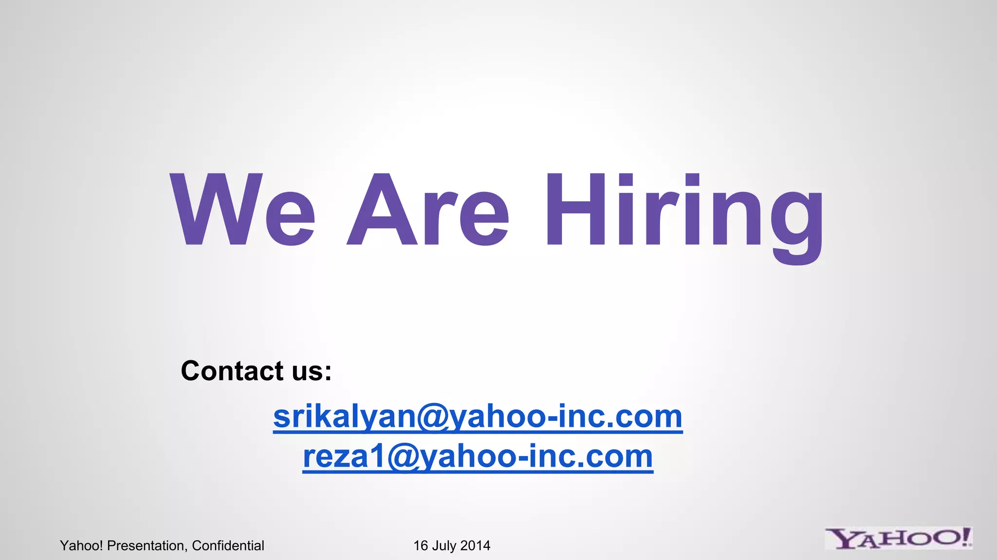 Yahoo! Presentation, Confidential 16 July 2014
We Are Hiring
srikalyan@yahoo-inc.com
reza1@yahoo-inc.com
Contact us:
 