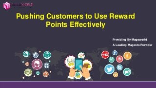 Pushing Customers to Use Reward
Points Effectively
Providing By Mageworld
A Leading Magento Provider
 