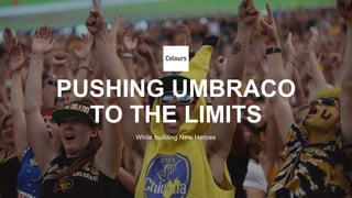 PUSHING UMBRACO
TO THE LIMITS
While building New Heroes
 