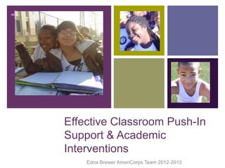 +
Effective Classroom Push-In
Support & Academic
Interventions
Edna Brewer AmeriCorps Team 2012-2013
 