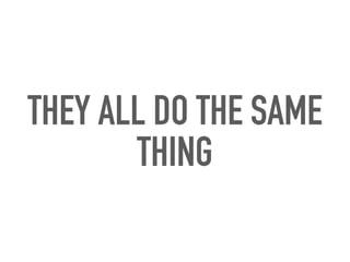 THEY ALL DO THE SAME
THING
 