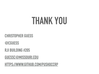 THANK YOU
CHRISTOPHER GUESS
@CGUESS
RJI BUILDING #205
GUESSC@MISSOURI.EDU
HTTPS://WWW.GITHUB.COM/PUSHOCCRP
 