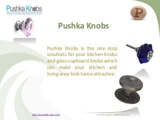 Pushka Knobs
Pushka Knobs is the one stop
solutions for your kitchen knobs
and glass cupboard knobs which
can make your kitchen and
living area look twice attractive.

http://pushkaknobs.com/

contactus@pushkaknobs.com

 