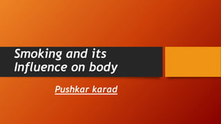 Smoking and its
Influence on body
Pushkar karad
 
