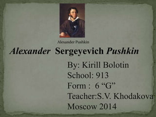Alexander Pushkin

Alexander Sergeyevich Pushkin
By: Kirill Bolotin
School: 913
Form : 6 “G”
Teacher:S.V. Khodakova
Moscow 2014

 