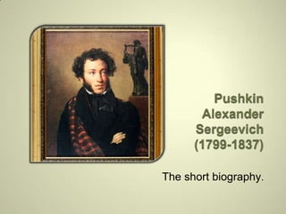Pushkin Alexander Sergeevich(1799-1837)  The short biography. 
