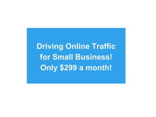 Driving Online Traffic
 for Small Business!
 Only $299 a month!
 