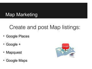 Map Marketing

   Create and post Map listings:
• Google Places

• Google +

• Mapquest

• Google Maps
 