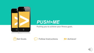 Follow Instructions
Pushing you to achieve your fitness goals.
> PUSH>ME
Achieve!Set Goals
 