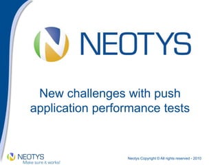 Neotys Copyright © All rights reserved - 2010
New challenges with push
application performance tests
 