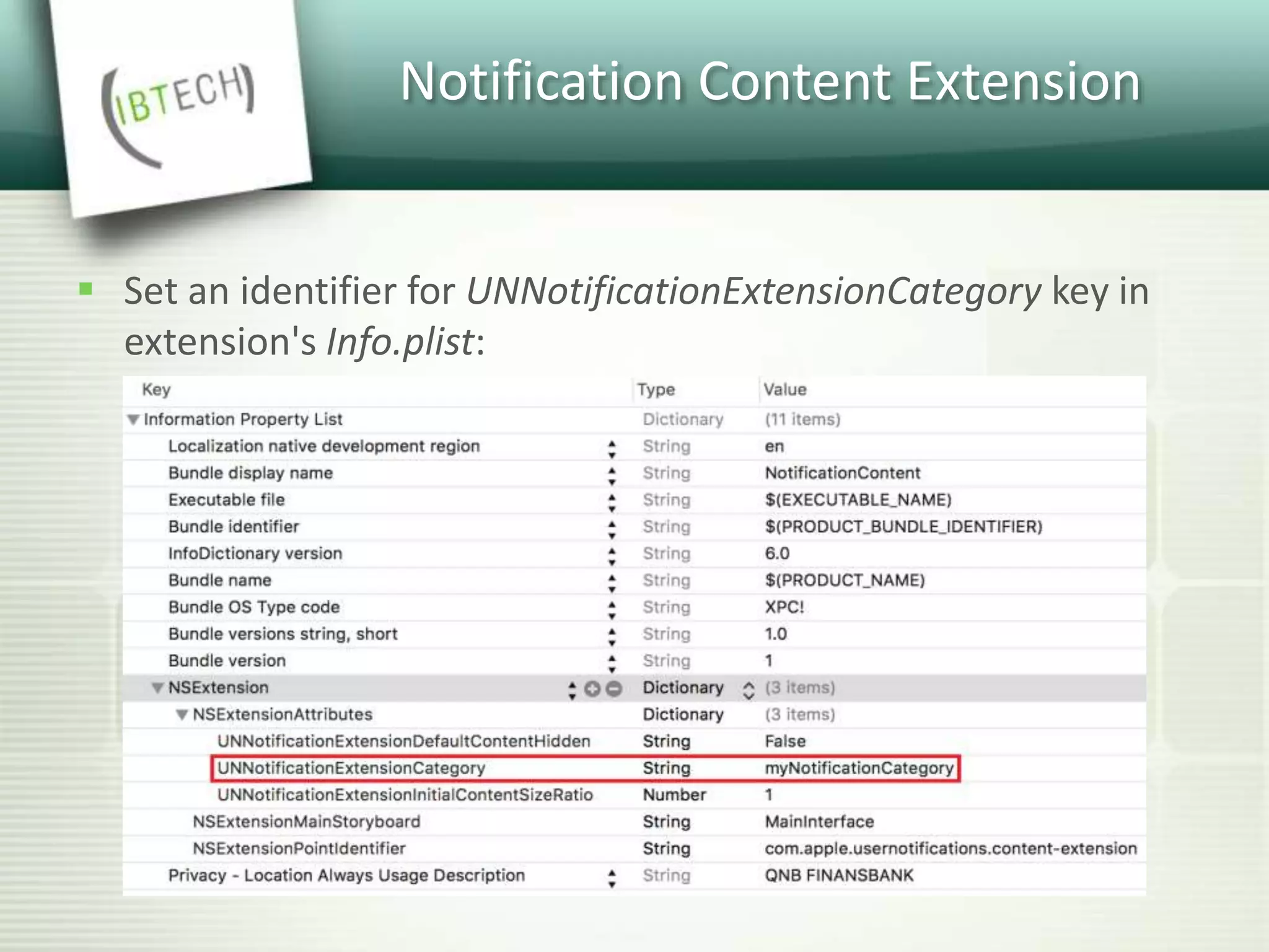 Notification Content Extension
 Set an identifier for UNNotificationExtensionCategory key in
extension's Info.plist:
 