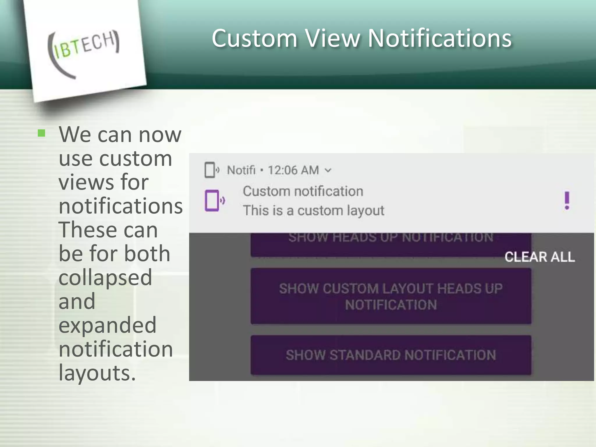 Custom View Notifications
 We can now
use custom
views for
notifications
These can
be for both
collapsed
and
expanded
notification
layouts.
 