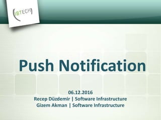 06.12.2016
Recep Düzdemir | Software Infrastructure
Gizem Akman | Software Infrastructure
Push Notification
 