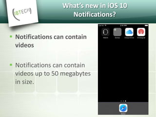 What’s new in iOS 10
Notifications?
 Notifications can contain
videos
 Notifications can contain
videos up to 50 megabytes
in size.
 
