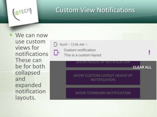 Custom View Notifications
 We can now
use custom
views for
notifications
These can
be for both
collapsed
and
expanded
notification
layouts.
 