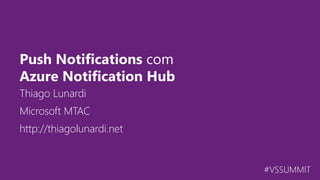 #VSSUMMIT
Thiago Lunardi
Push Notifications com
Azure Notification Hub
Microsoft MTAC
http://thiagolunardi.net
 