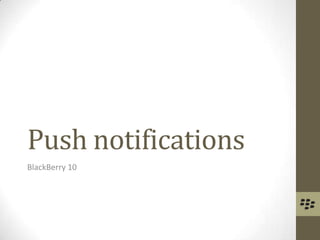 Push notifications
BlackBerry 10
 