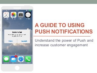 A GUIDE TO USING
PUSH NOTIFICATIONS
Understand the power of Push and
increase customer engagement
 