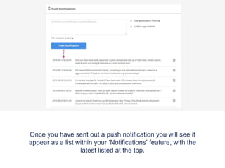 Once you have sent out a push notification you will see it
appear as a list within your ‘Notifications’ feature, with the
latest listed at the top.
 
